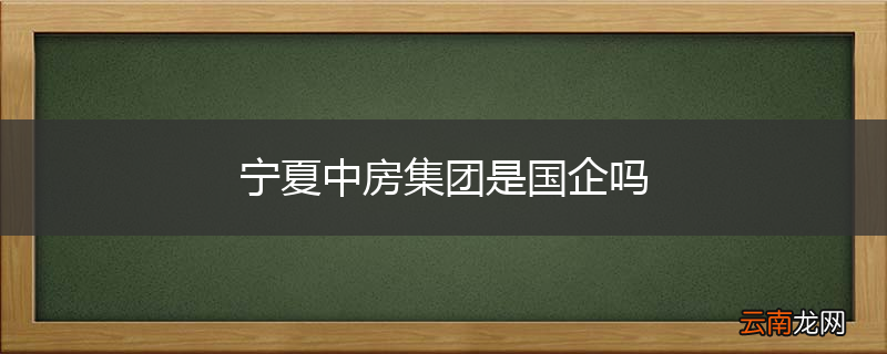 宁夏中房集团是国企吗