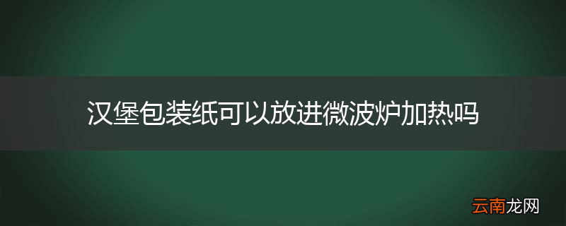 汉堡包装纸可以放进微波炉加热吗