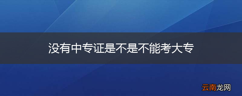 没有中专证是不是不能考大专