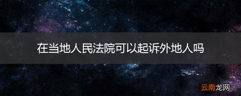 在当地人民法院可以起诉外地人吗