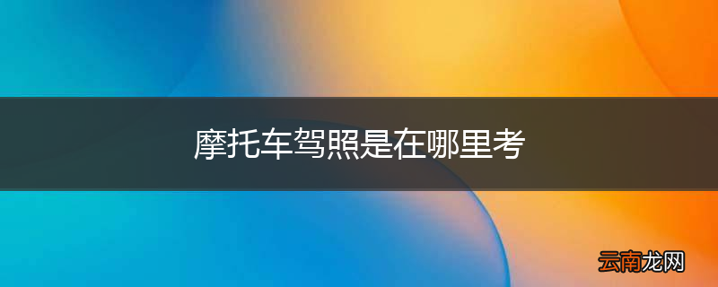 摩托车驾照是在哪里考