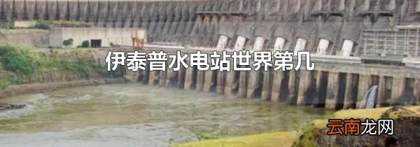 伊泰普水电站世界第几