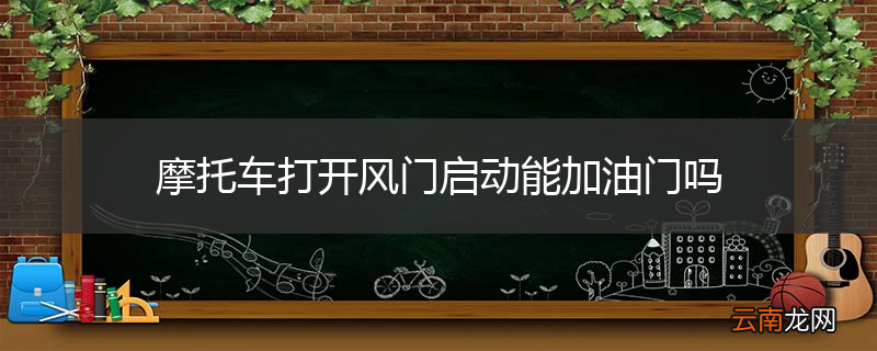 摩托车打开风门启动能加油门吗