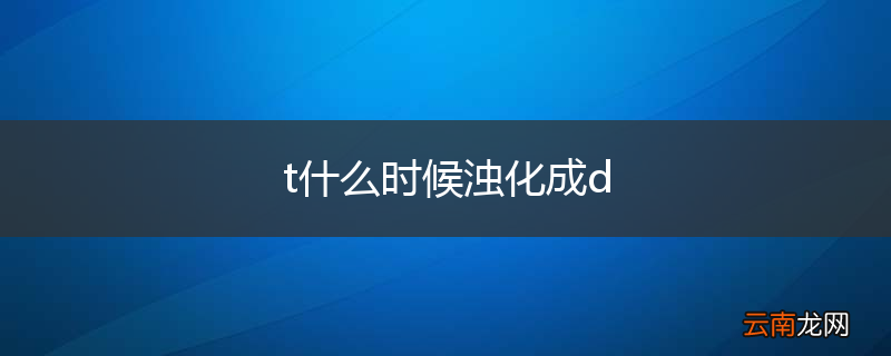 t什么时候浊化成d