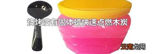 烧烤没有固体蜡快速点燃木炭