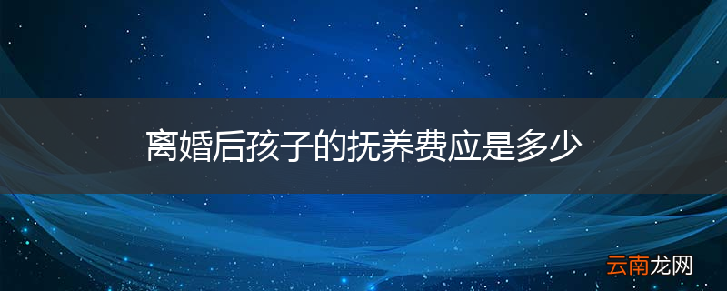 离婚后孩子的抚养费应是多少
