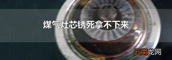 煤气灶芯锈死拿不下来