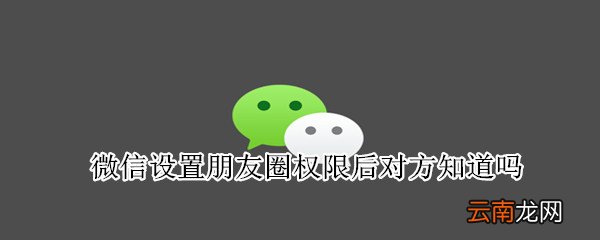 微信设置朋友圈权限后对方知道吗