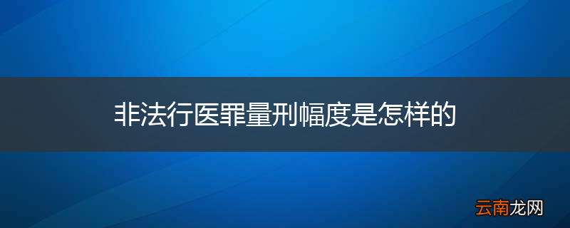 非法行医罪量刑幅度是怎样的