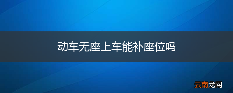 动车无座上车能补座位吗