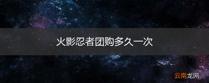 火影忍者团购多久一次