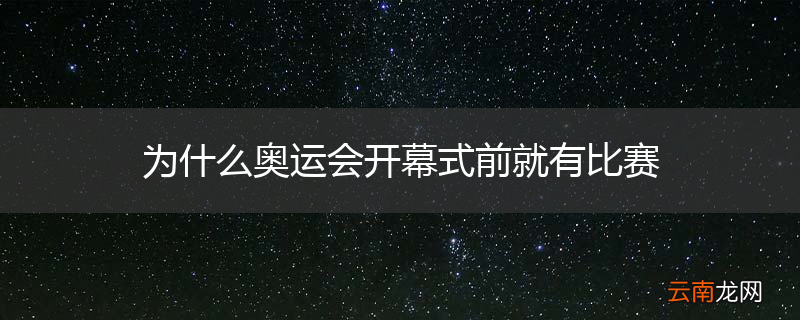 为什么奥运会开幕式前就有比赛