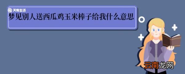 梦见别人送西瓜鸡玉米棒子给我什么意思 梦见别人送西瓜鸡玉米棒子给我什么寓意