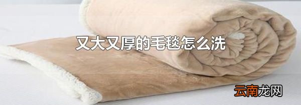 又大又厚的毛毯怎么洗