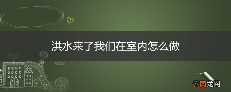 洪水来了我们在室内怎么做