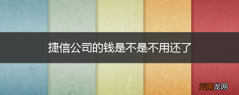 捷信公司的钱是不是不用还了