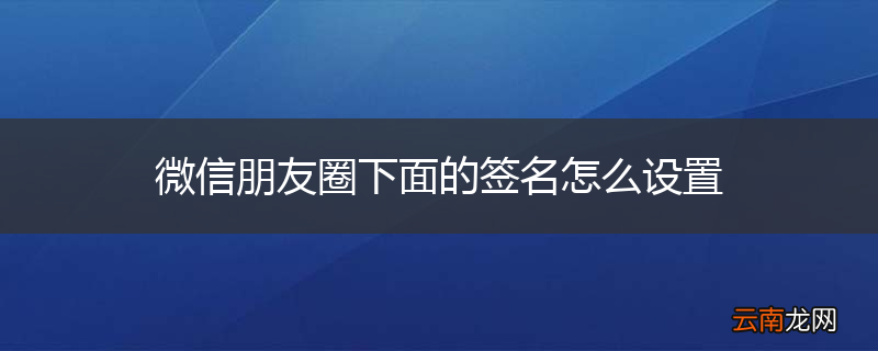 微信朋友圈下面的签名怎么设置