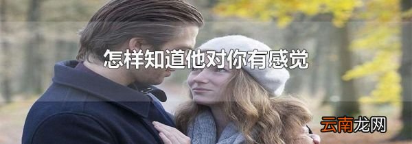 怎样知道他对你有感觉