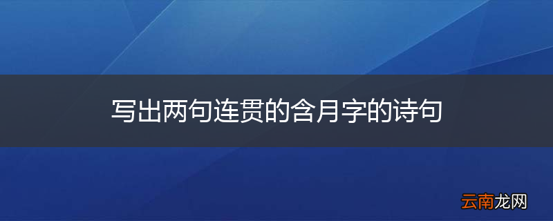 写出两句连贯的含月字的诗句