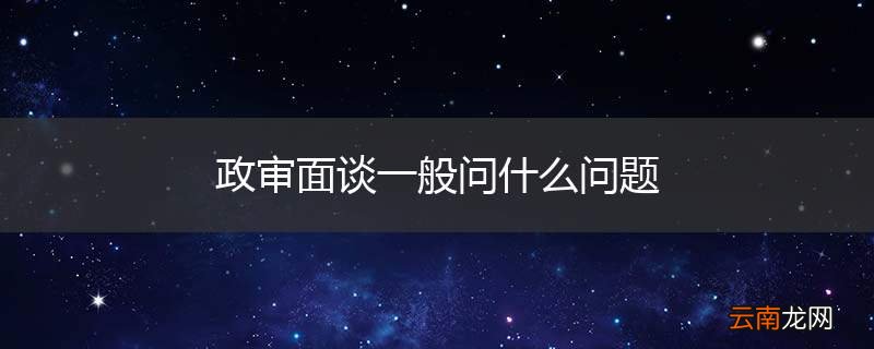 政审面谈一般问什么问题