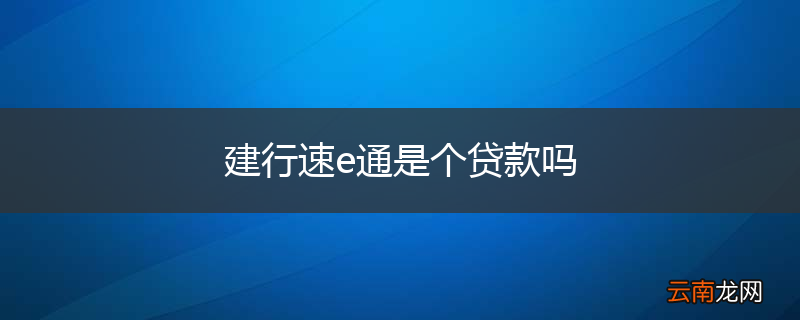 建行速e通是个贷款吗