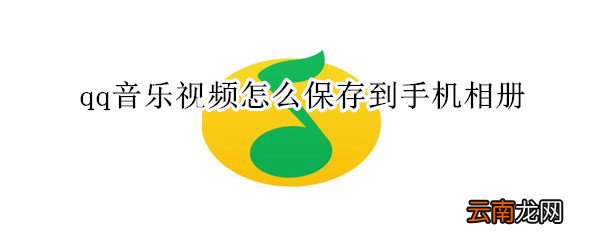 qq音乐视频怎么保存到手机相册