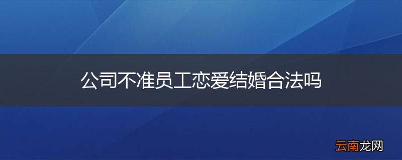 公司不准员工恋爱结婚合法吗