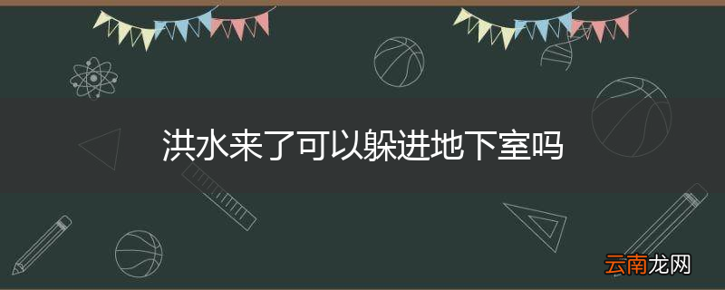 洪水来了可以躲进地下室吗