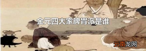 金元四大家脾胃派是谁