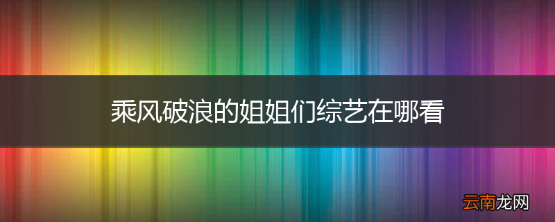 乘风破浪的姐姐们综艺在哪看