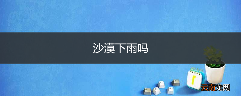 沙漠下雨吗