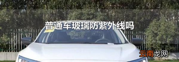普通车玻璃防紫外线吗