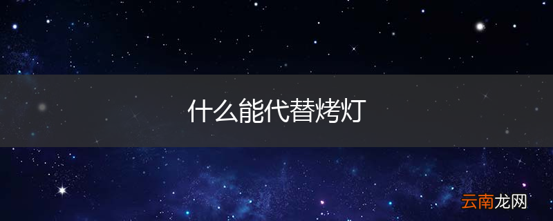 什么能代替烤灯