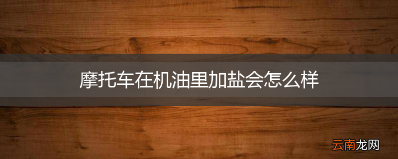 摩托车在机油里加盐会怎么样