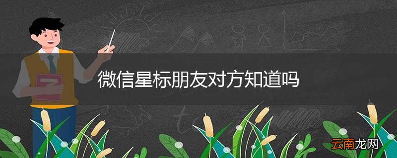 微信星标朋友对方知道吗
