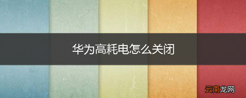 华为高耗电怎么关闭