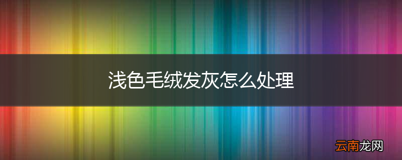 浅色毛绒发灰怎么处理