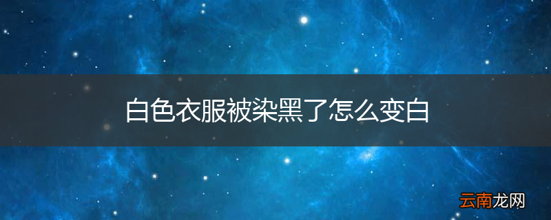 白色衣服被染黑了怎么变白