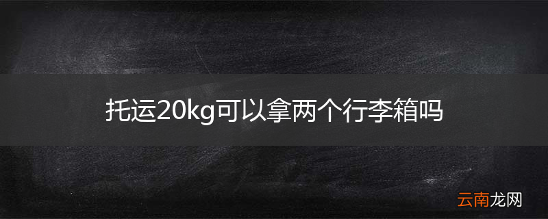 托运20kg可以拿两个行李箱吗