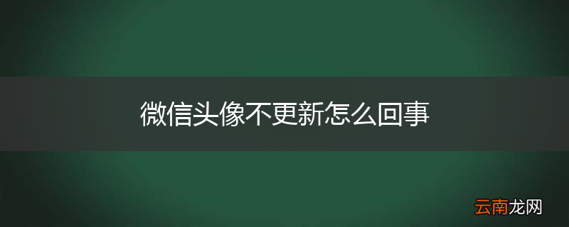 微信头像不更新怎么回事