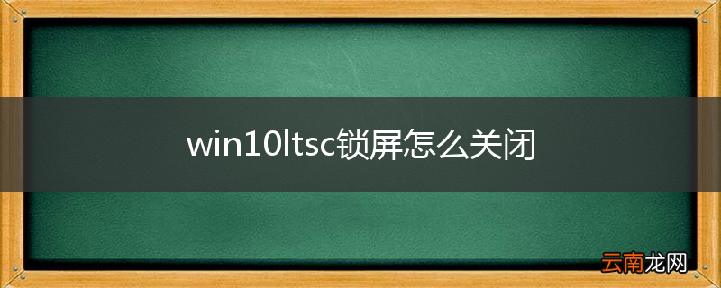 win10ltsc锁屏怎么关闭