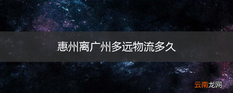 惠州离广州多远物流多久