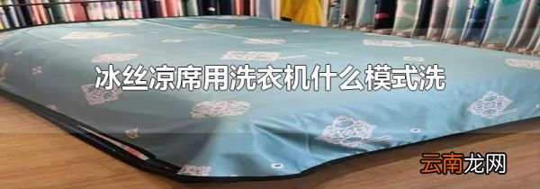 冰丝凉席用洗衣机什么模式洗