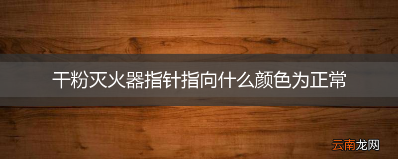 干粉灭火器指针指向什么颜色为正常