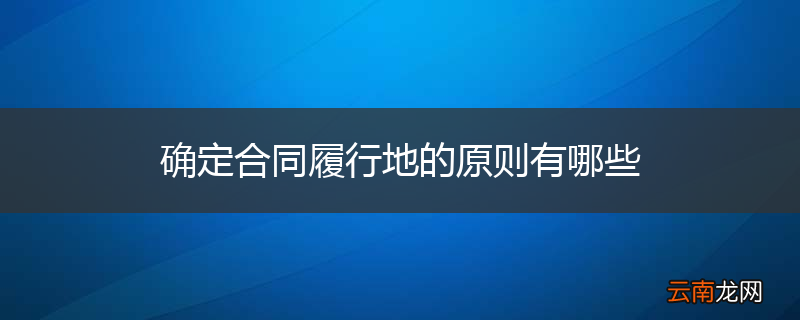 确定合同履行地的原则有哪些