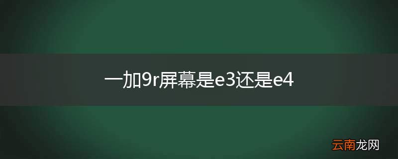 一加9r屏幕是e3还是e4