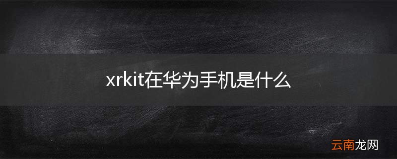 xrkit在华为手机是什么