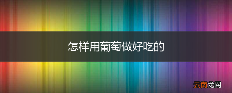 怎样用葡萄做好吃的