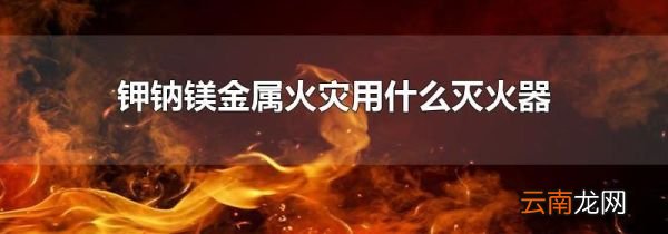 钾钠镁金属火灾用什么灭火器