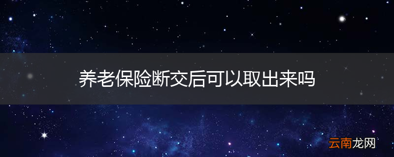 养老保险断交后可以取出来吗